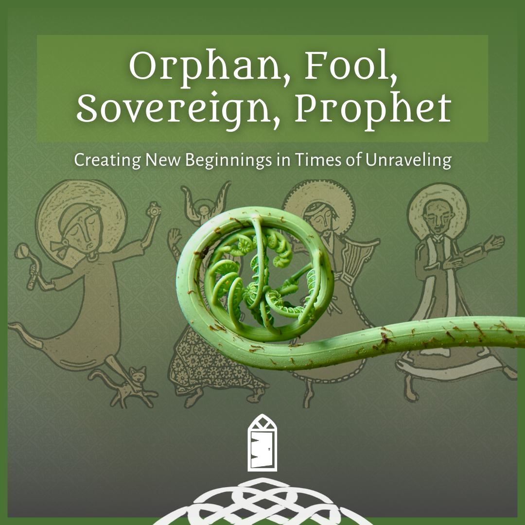 Orphan, Fool, Sovereign, Prophet:  Creating New Beginnings in Times of Unraveling