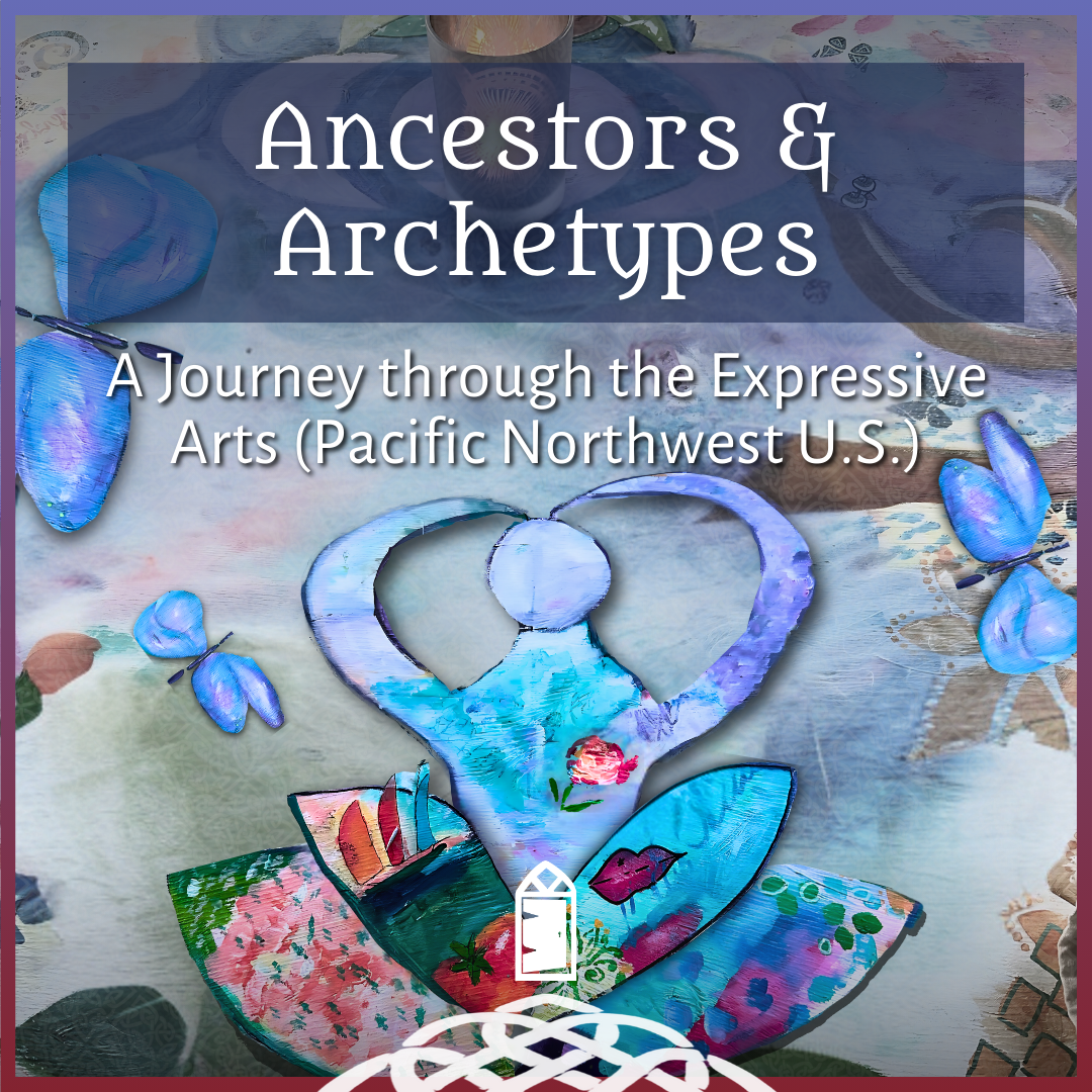 Ancestors & Archetypes: A Journey Through the Expressive Arts (Pacific Northwest, U.S.)