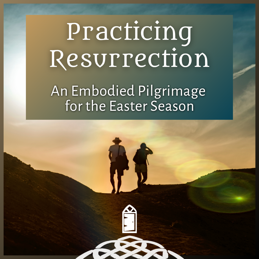 Practicing Resurrection: An Embodied Pilgrimage for the Easter Season